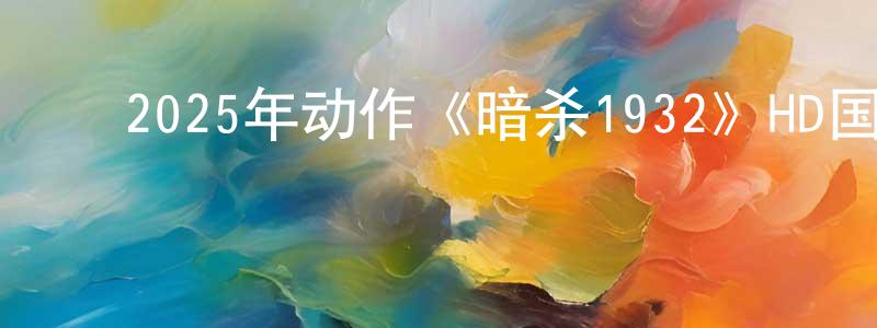 毕晓莹的动漫综艺大全,2025年动作《暗杀1932》HD国语中字迅雷下载_电影天堂